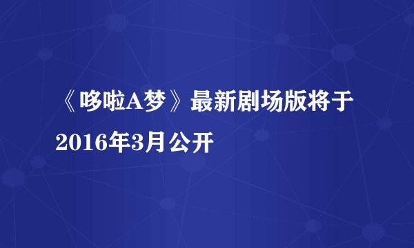 《哆啦A梦》最新剧场版将于2016年3月公开