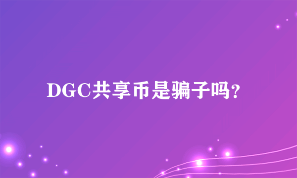 DGC共享币是骗子吗？