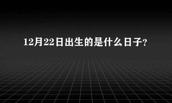 12月22日出生的是什么日子？