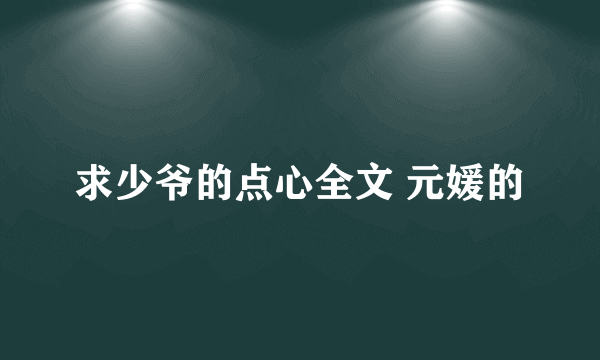 求少爷的点心全文 元媛的