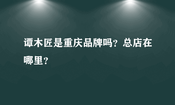 谭木匠是重庆品牌吗？总店在哪里？