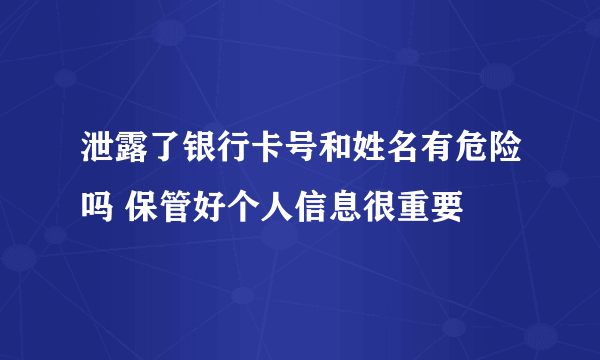 泄露了银行卡号和姓名有危险吗 保管好个人信息很重要