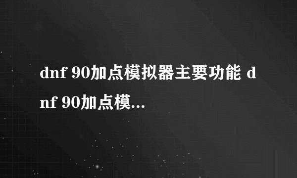 dnf 90加点模拟器主要功能 dnf 90加点模拟器使用方法