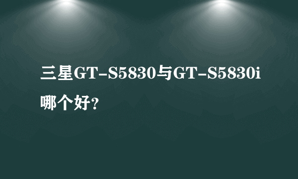 三星GT-S5830与GT-S5830i哪个好？