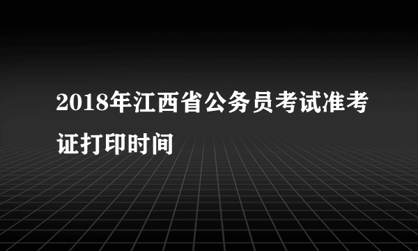 2018年江西省公务员考试准考证打印时间