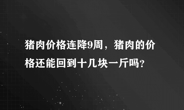 猪肉价格连降9周，猪肉的价格还能回到十几块一斤吗？