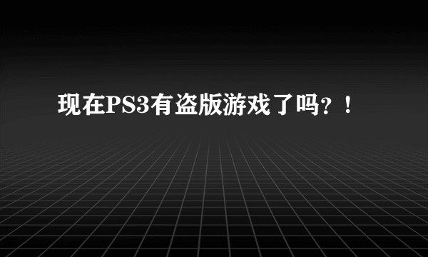 现在PS3有盗版游戏了吗？!