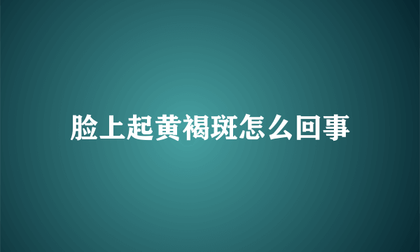 脸上起黄褐斑怎么回事