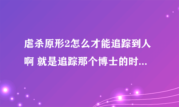 虐杀原形2怎么才能追踪到人啊 就是追踪那个博士的时候 让我去高处追踪