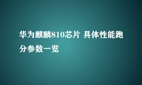 华为麒麟810芯片 具体性能跑分参数一览