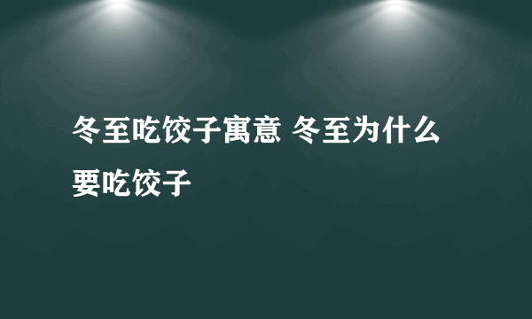 冬至吃饺子寓意 冬至为什么要吃饺子