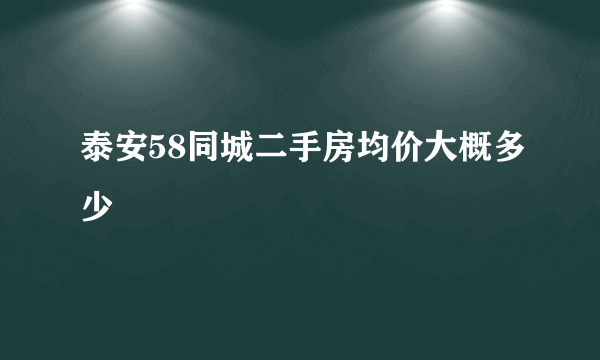 泰安58同城二手房均价大概多少