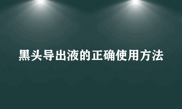 黑头导出液的正确使用方法