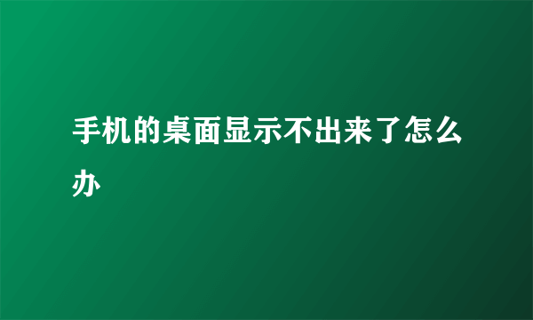 手机的桌面显示不出来了怎么办