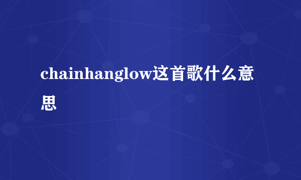 chainhanglow这首歌什么意思