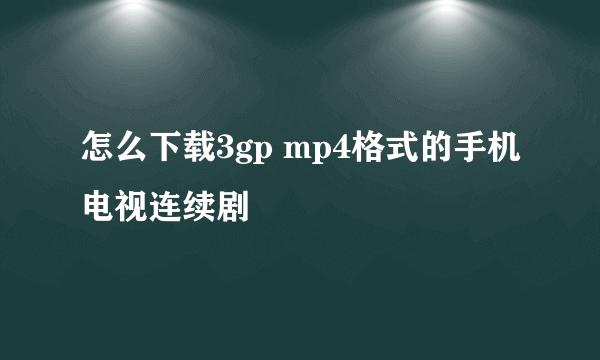 怎么下载3gp mp4格式的手机电视连续剧