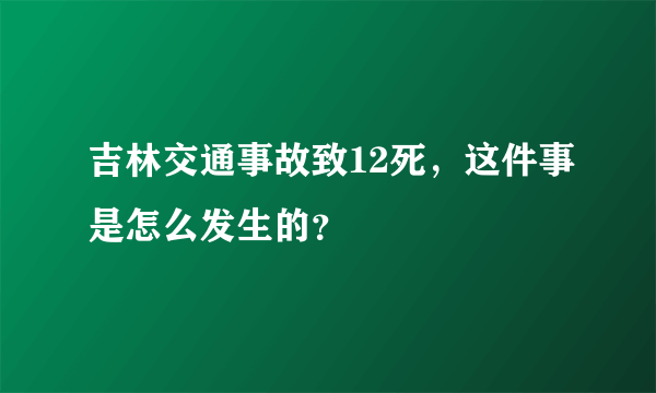 吉林交通事故致12死，这件事是怎么发生的？