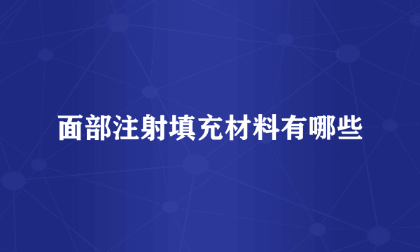 面部注射填充材料有哪些