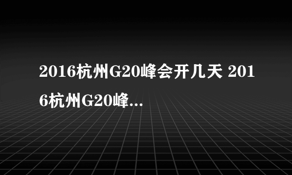 2016杭州G20峰会开几天 2016杭州G20峰会什么时候结束