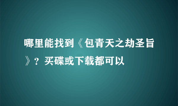 哪里能找到《包青天之劫圣旨》？买碟或下载都可以