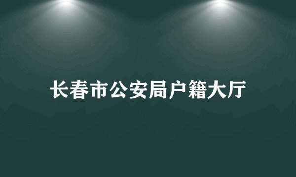 长春市公安局户籍大厅