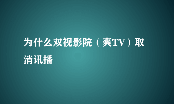 为什么双视影院（爽TV）取消讯播