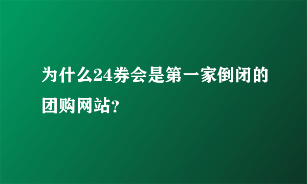 为什么24券会是第一家倒闭的团购网站？