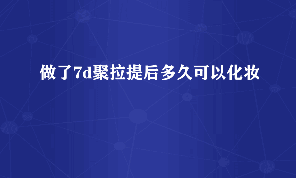 做了7d聚拉提后多久可以化妆