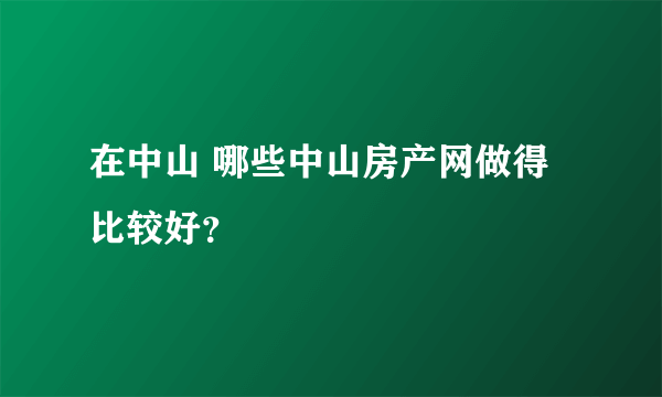 在中山 哪些中山房产网做得比较好？