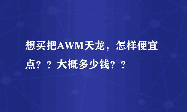 想买把AWM天龙，怎样便宜点？？大概多少钱？？