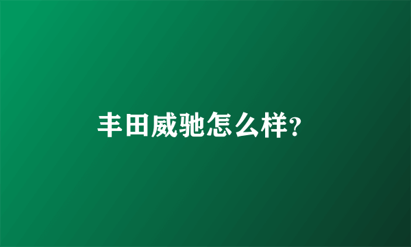 丰田威驰怎么样？