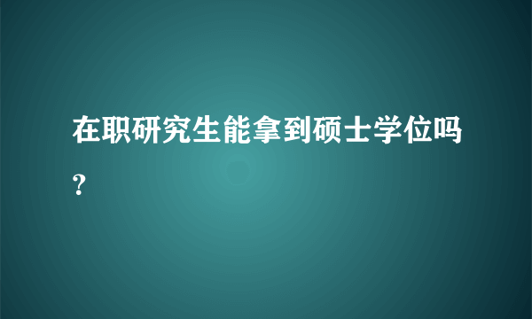 在职研究生能拿到硕士学位吗？