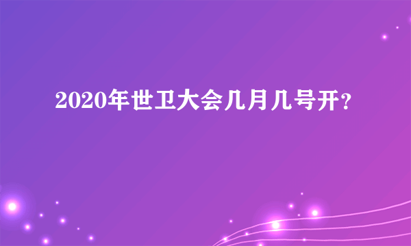 2020年世卫大会几月几号开？