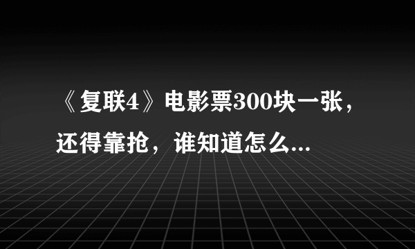 《复联4》电影票300块一张，还得靠抢，谁知道怎么抢？预售票怎么这么贵？