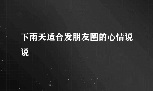 下雨天适合发朋友圈的心情说说