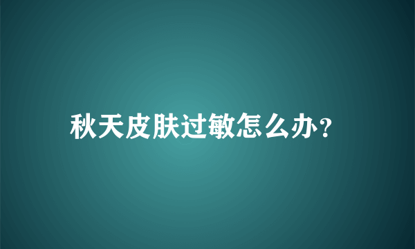 秋天皮肤过敏怎么办？