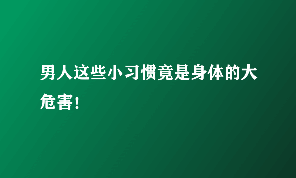 男人这些小习惯竟是身体的大危害！