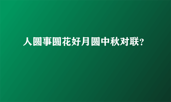 人圆事圆花好月圆中秋对联？