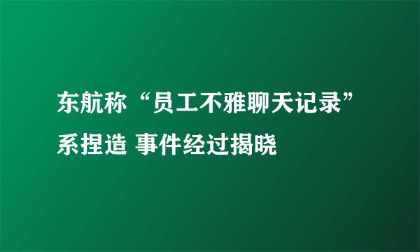 东航称“员工不雅聊天记录”系捏造 事件经过揭晓