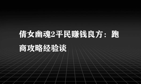 倩女幽魂2平民赚钱良方：跑商攻略经验谈