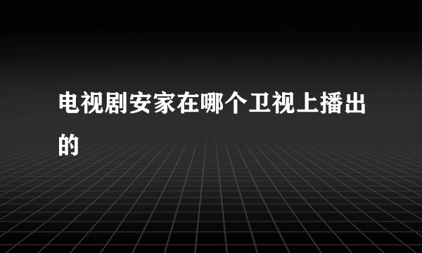 电视剧安家在哪个卫视上播出的