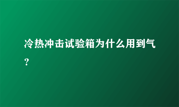 冷热冲击试验箱为什么用到气？