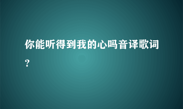 你能听得到我的心吗音译歌词？