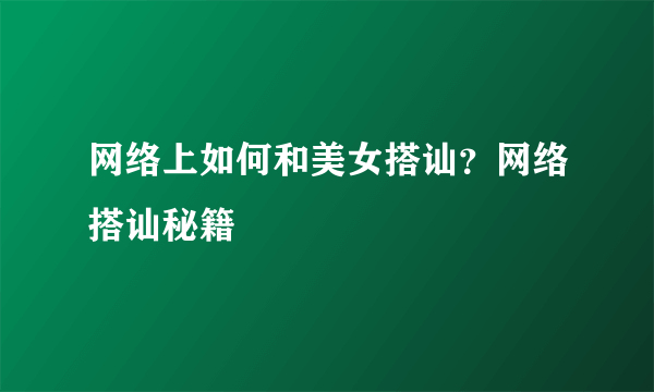 网络上如何和美女搭讪？网络搭讪秘籍