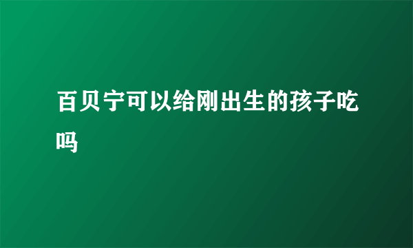 百贝宁可以给刚出生的孩子吃吗