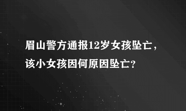 眉山警方通报12岁女孩坠亡，该小女孩因何原因坠亡？