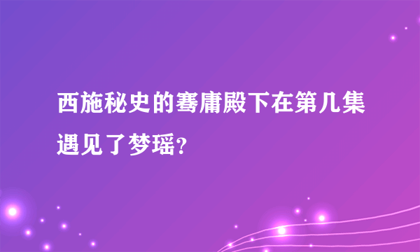 西施秘史的骞庸殿下在第几集遇见了梦瑶？