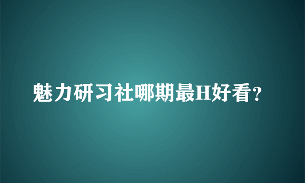 魅力研习社哪期最H好看？