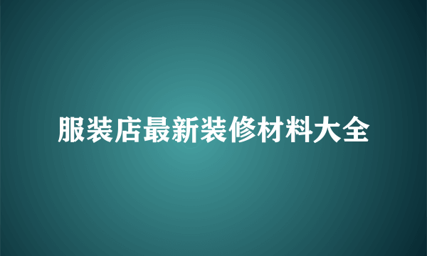 服装店最新装修材料大全