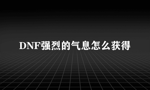 DNF强烈的气息怎么获得